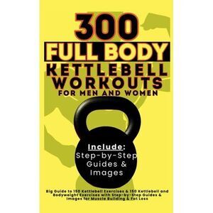300 Full Body Kettlebell Workouts Book for Men and Women: Big Guide to 150 Kettl